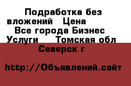 Подработка без вложений › Цена ­ 1 000 - Все города Бизнес » Услуги   . Томская обл.,Северск г.